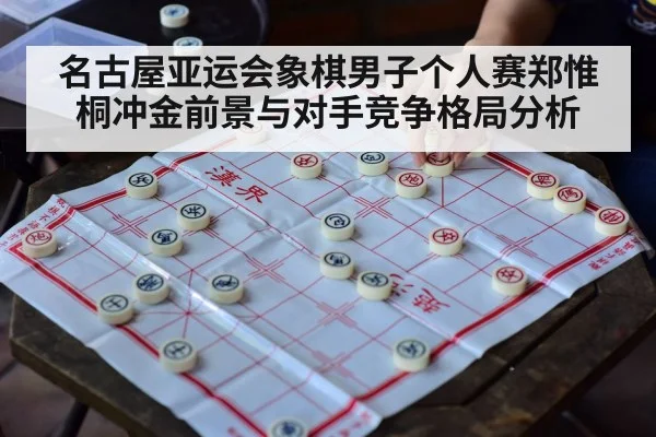 名古屋亚运会象棋男子个人赛郑惟桐冲金前景与对手竞争格局分析（Kaiyun Sports）