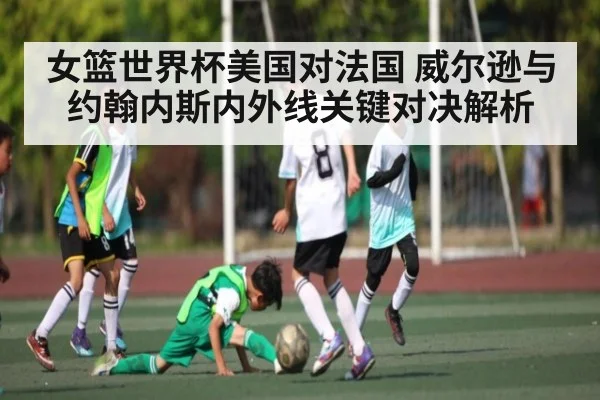 女篮世界杯美国对法国 威尔逊与约翰内斯内外线关键对决解析（Kaiyun Sports）