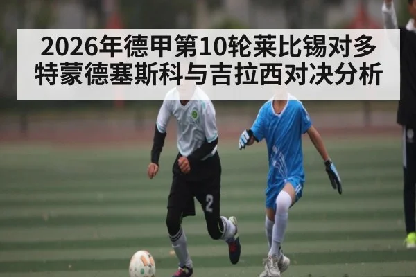 2026年德甲第10轮莱比锡对多特蒙德塞斯科与吉拉西对决分析（Kaiyun Sports）