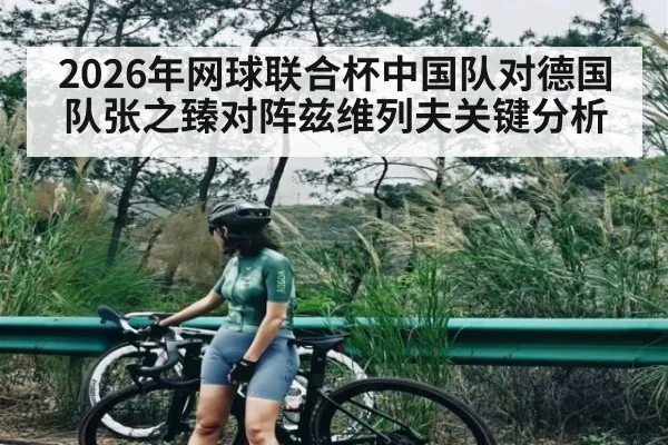 2026年网球联合杯中国队对德国队张之臻对阵兹维列夫关键分析（Kaiyun Sports）